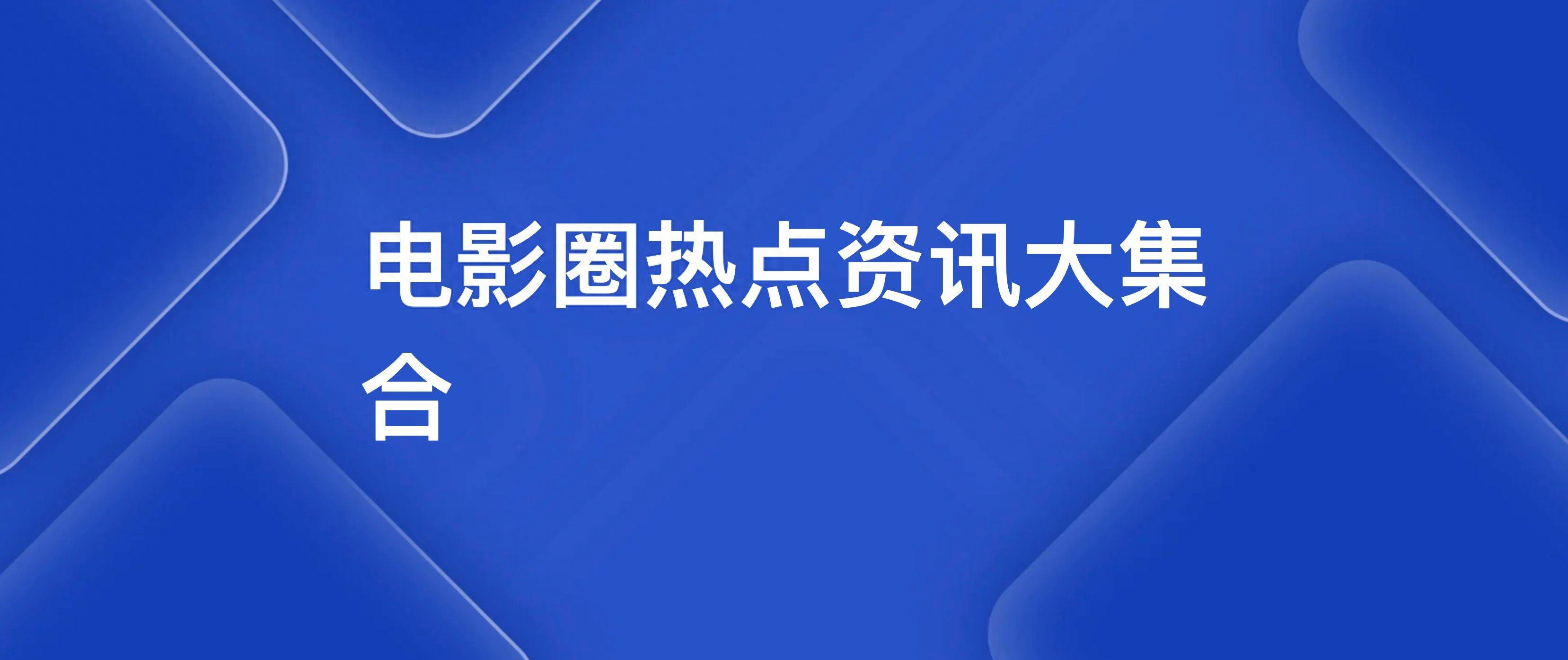 电影圈热点资讯大集合